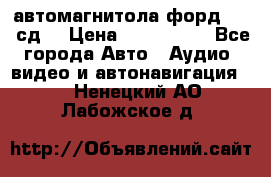 автомагнитола форд 6000 сд  › Цена ­ 500-1000 - Все города Авто » Аудио, видео и автонавигация   . Ненецкий АО,Лабожское д.